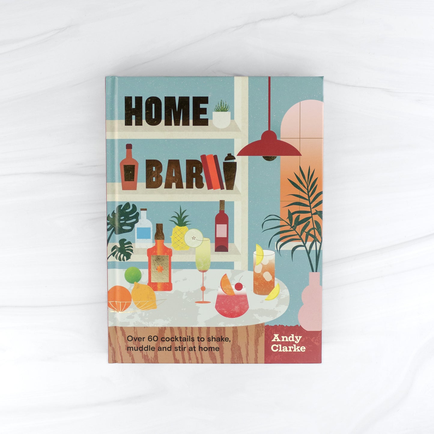 Home Bar: Over 60 cocktails to shake, muddle and stir at home